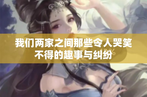 我们两家之间那些令人哭笑不得的趣事与纠纷