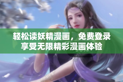 轻松读妖精漫画，免费登录享受无限精彩漫画体验