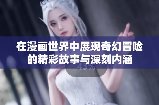 在漫画世界中展现奇幻冒险的精彩故事与深刻内涵