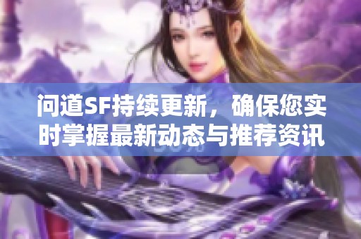 问道SF持续更新，确保您实时掌握最新动态与推荐资讯