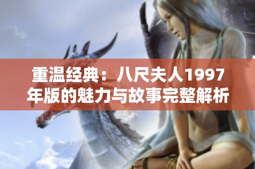 重温经典：八尺夫人1997年版的魅力与故事完整解析