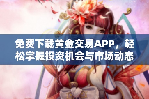 免费下载黄金交易APP，轻松掌握投资机会与市场动态