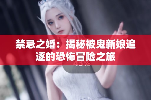 禁忌之婚：揭秘被鬼新娘追逐的恐怖冒险之旅