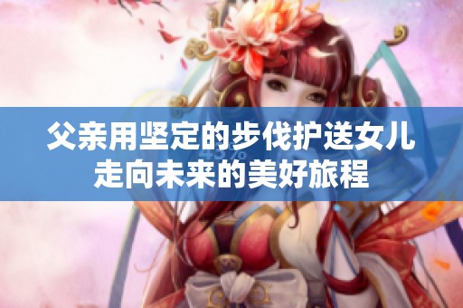 父亲用坚定的步伐护送女儿走向未来的美好旅程