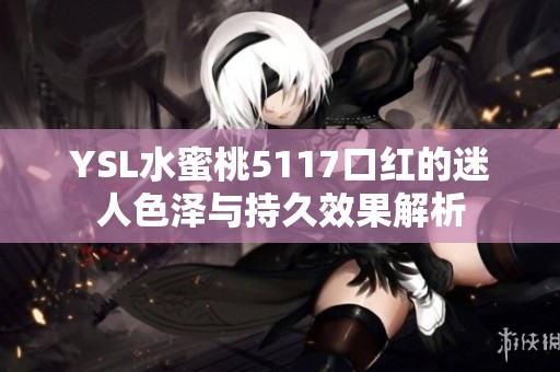 YSL水蜜桃5117口红的迷人色泽与持久效果解析