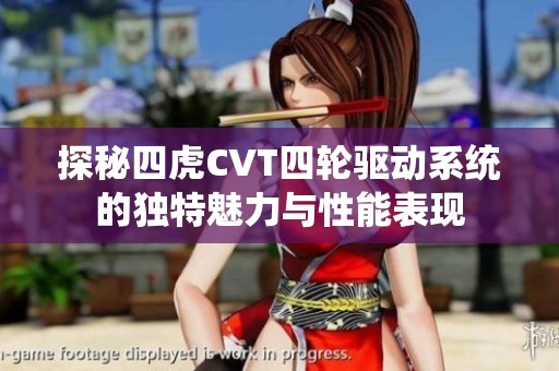 探秘四虎CVT四轮驱动系统的独特魅力与性能表现