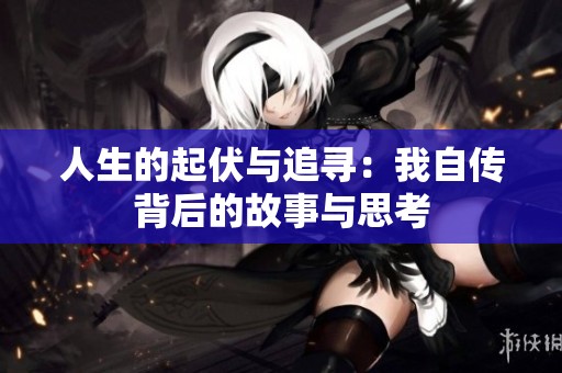 人生的起伏与追寻：我自传背后的故事与思考