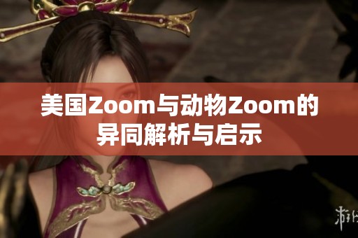 美国Zoom与动物Zoom的异同解析与启示