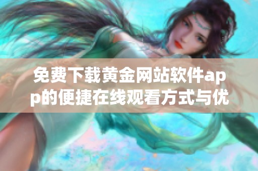 免费下载黄金网站软件app的便捷在线观看方式与优势分析