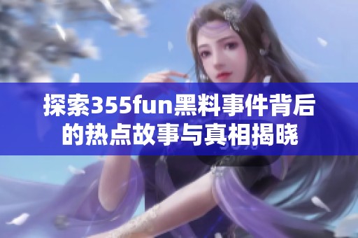 探索355fun黑料事件背后的热点故事与真相揭晓