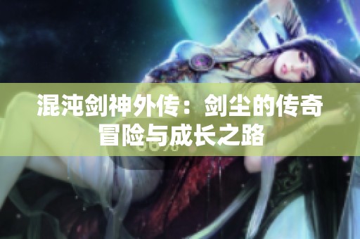 混沌剑神外传：剑尘的传奇冒险与成长之路