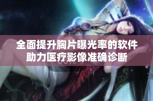 全面提升胸片曝光率的软件助力医疗影像准确诊断
