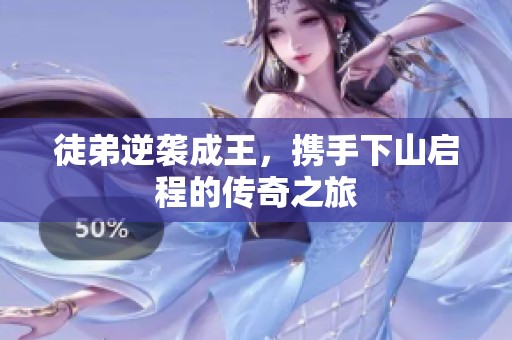 徒弟逆袭成王，携手下山启程的传奇之旅