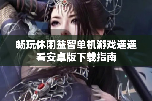 畅玩休闲益智单机游戏连连看安卓版下载指南