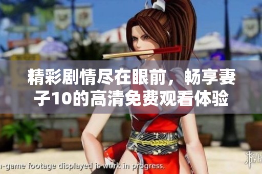 精彩剧情尽在眼前，畅享妻子10的高清免费观看体验