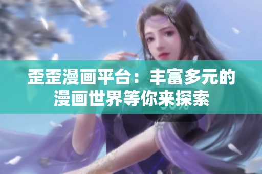 歪歪漫画平台：丰富多元的漫画世界等你来探索