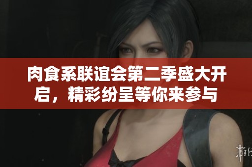 肉食系联谊会第二季盛大开启，精彩纷呈等你来参与