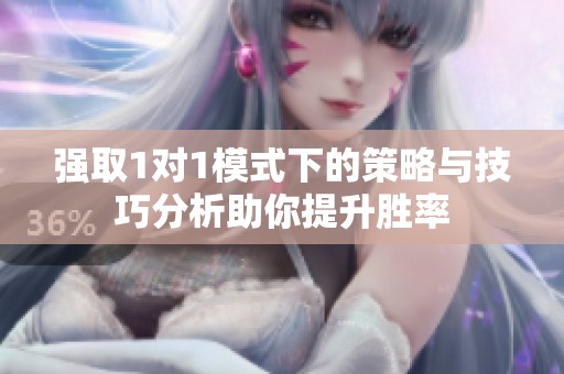 强取1对1模式下的策略与技巧分析助你提升胜率