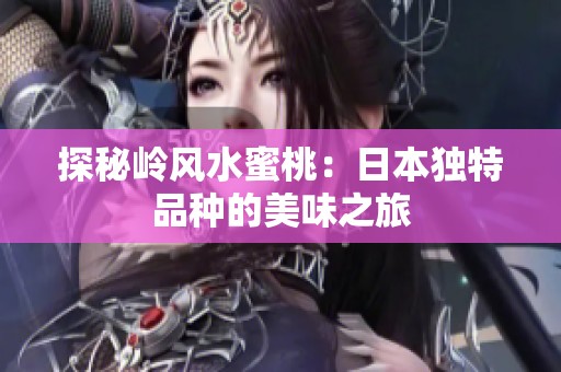 探秘岭风水蜜桃：日本独特品种的美味之旅