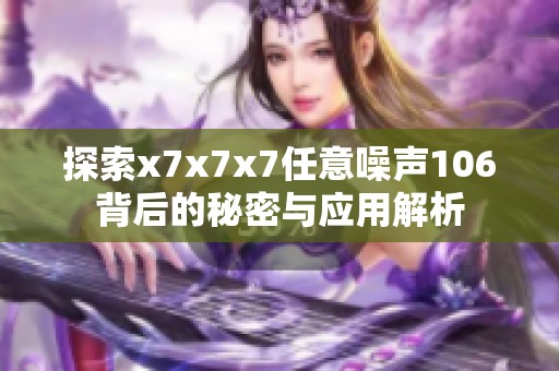 探索x7x7x7任意噪声106背后的秘密与应用解析