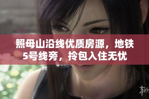 照母山沿线优质房源，地铁5号线旁，拎包入住无忧