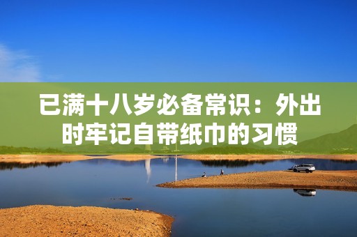 已满十八岁必备常识：外出时牢记自带纸巾的习惯