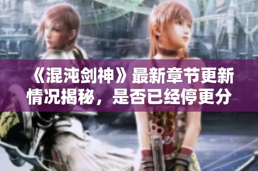 《混沌剑神》最新章节更新情况揭秘，是否已经停更分析