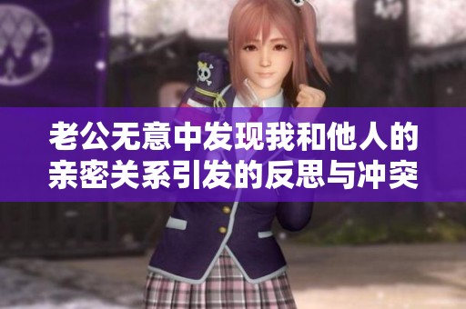 老公无意中发现我和他人的亲密关系引发的反思与冲突