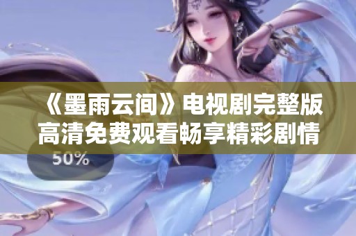 《墨雨云间》电视剧完整版高清免费观看畅享精彩剧情