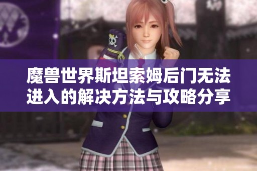 魔兽世界斯坦索姆后门无法进入的解决方法与攻略分享