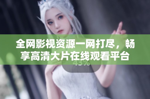 全网影视资源一网打尽，畅享高清大片在线观看平台