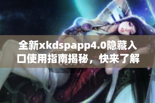全新xkdspapp4.0隐藏入口使用指南揭秘，快来了解吧