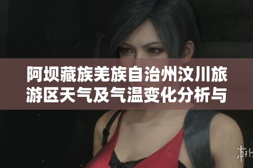 阿坝藏族羌族自治州汶川旅游区天气及气温变化分析与出行建议