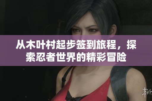 从木叶村起步签到旅程，探索忍者世界的精彩冒险