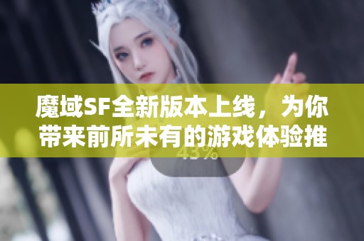 魔域SF全新版本上线，为你带来前所未有的游戏体验推荐