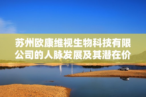 苏州欧康维视生物科技有限公司的人脉发展及其潜在价值分析