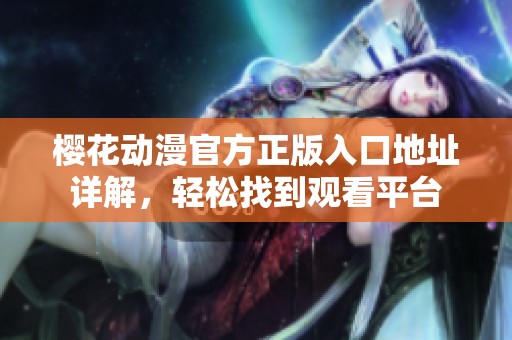 樱花动漫官方正版入口地址详解，轻松找到观看平台
