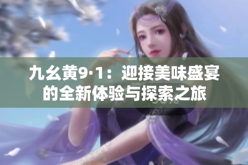 九幺黄9·1：迎接美味盛宴的全新体验与探索之旅