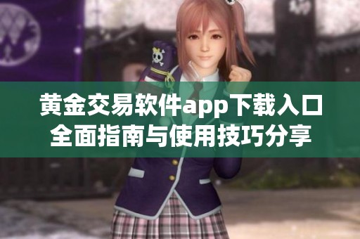 黄金交易软件app下载入口全面指南与使用技巧分享