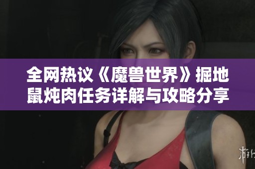 全网热议《魔兽世界》掘地鼠炖肉任务详解与攻略分享