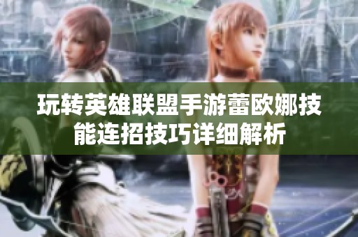 玩转英雄联盟手游蕾欧娜技能连招技巧详细解析