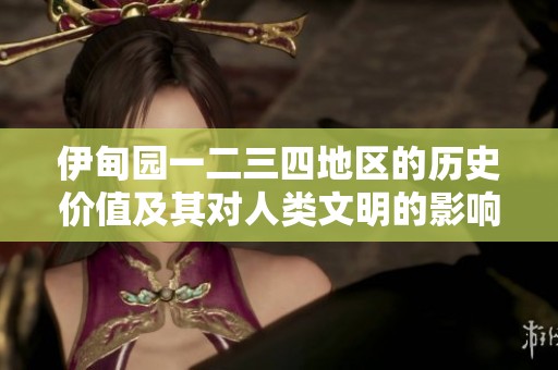 伊甸园一二三四地区的历史价值及其对人类文明的影响探讨
