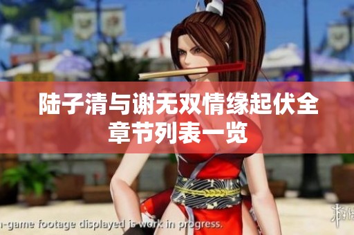 陆子清与谢无双情缘起伏全章节列表一览