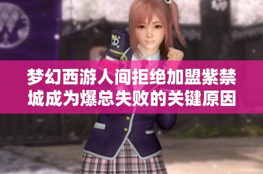 梦幻西游人间拒绝加盟紫禁城成为爆总失败的关键原因分析