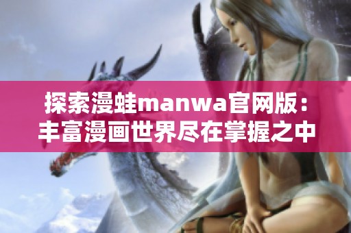 探索漫蛙manwa官网版：丰富漫画世界尽在掌握之中