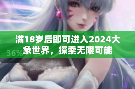 满18岁后即可进入2024大象世界，探索无限可能