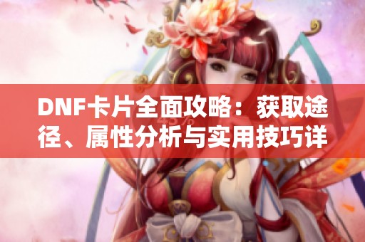 DNF卡片全面攻略：获取途径、属性分析与实用技巧详解