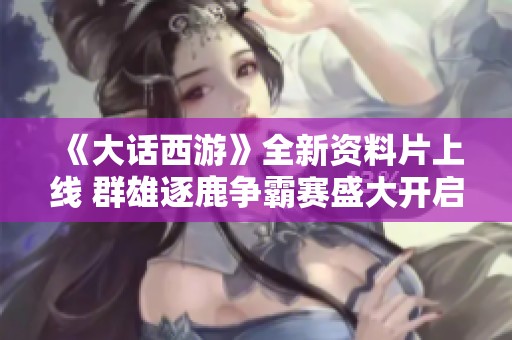 《大话西游》全新资料片上线 群雄逐鹿争霸赛盛大开启
