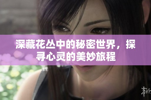 深藏花丛中的秘密世界，探寻心灵的美妙旅程