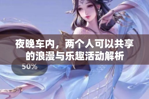 夜晚车内，两个人可以共享的浪漫与乐趣活动解析